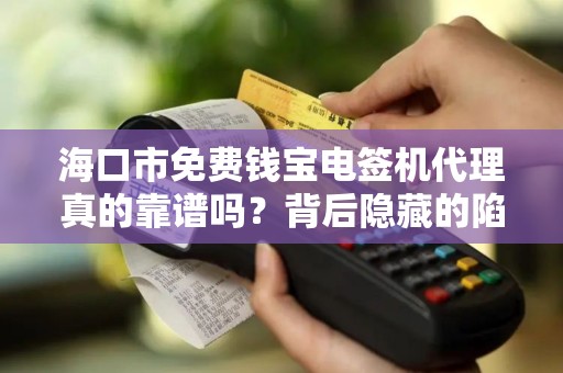 海口市免费钱宝电签机代理真的靠谱吗?背后隐藏的陷阱你了解多少?
