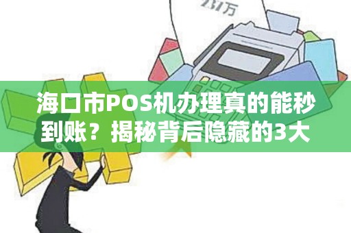 海口市POS机办理真的能秒到账？揭秘背后隐藏的3大陷阱！