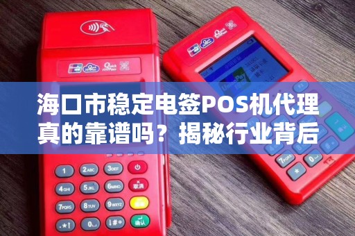 海口市稳定电签POS机代理真的靠谱吗？揭秘行业背后的三大陷阱与机遇！