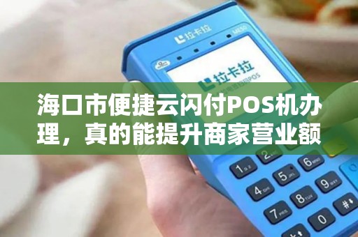 海口市便捷云闪付POS机办理,真的能提升商家营业额吗?