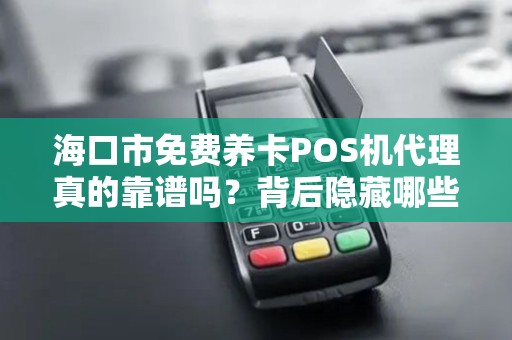 海口市免费养卡POS机代理真的靠谱吗？背后隐藏哪些风险？
