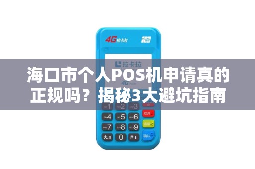 海口市个人POS机申请真的正规吗？揭秘3大避坑指南！