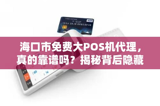 海口市免费大POS机代理,真的靠谱吗?揭秘背后隐藏的3大陷阱! 海口市免费大POS机代理,真的靠谱吗?揭秘背后隐藏的3大陷阱!
