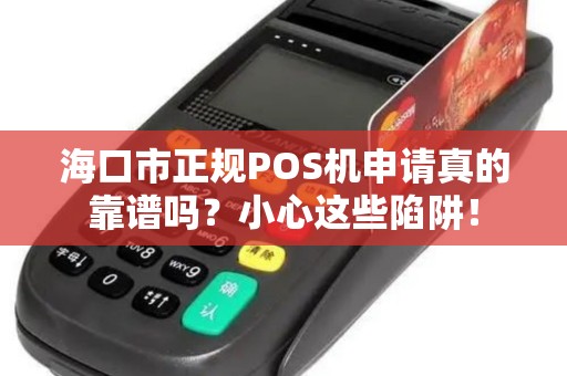 海口市正规POS机申请真的靠谱吗？小心这些陷阱！