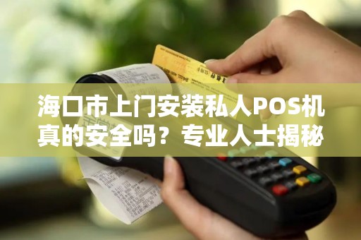海口市上门安装私人POS机真的安全吗?专业人士揭秘背后风险与防范措施!