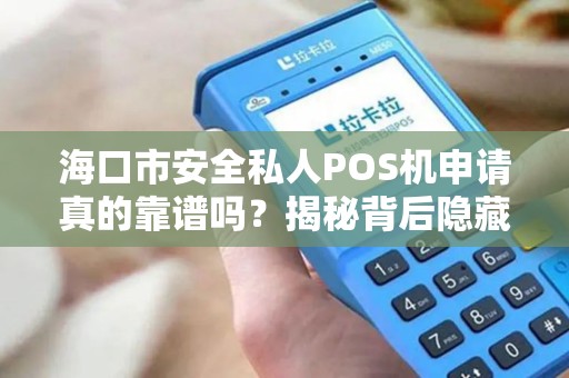 海口市安全私人POS机申请真的靠谱吗?揭秘背后隐藏的3大风险与5个避坑指南!