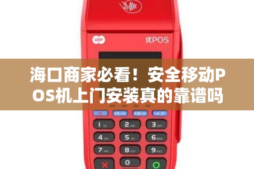 海口商家必看！安全移动POS机上门安装真的靠谱吗？揭秘三大陷阱与避坑指南