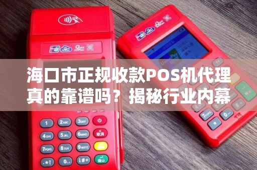 海口市正规收款POS机代理真的靠谱吗？揭秘行业内幕与避坑指南！