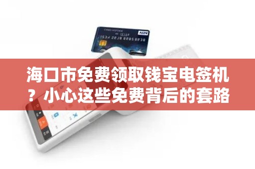 海口市免费领取钱宝电签机？小心这些免费背后的套路！