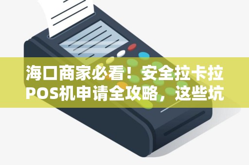 海口商家必看!安全拉卡拉POS机申请全攻略,这些坑千万别踩!