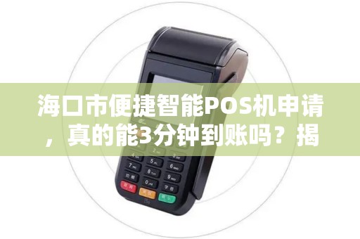 海口市便捷智能POS机申请，真的能3分钟到账吗？揭秘背后的真相！