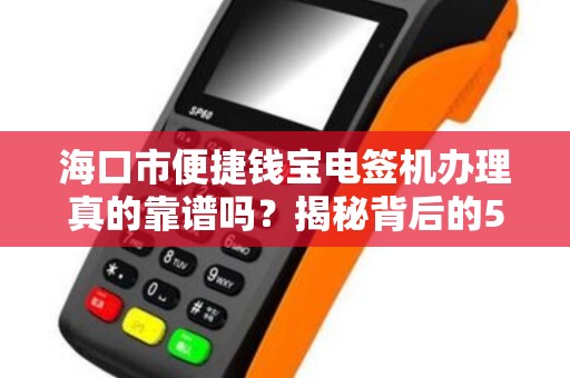 海口市便捷钱宝电签机办理真的靠谱吗？揭秘背后的5大陷阱与3大优势！