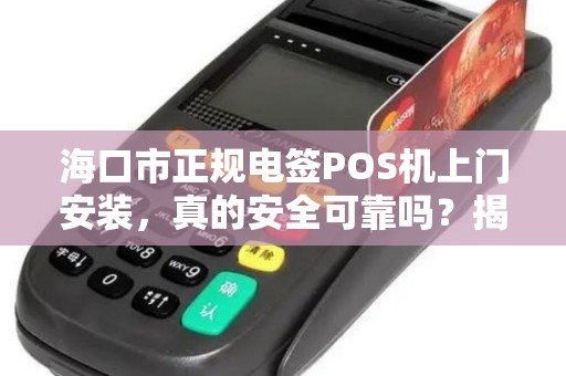 海口市正规电签POS机上门安装，真的安全可靠吗？揭秘行业内幕！