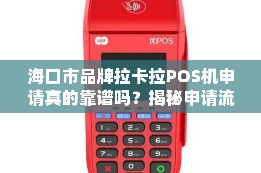 海口市品牌拉卡拉POS机申请真的靠谱吗?揭秘申请流程中的5大陷阱!