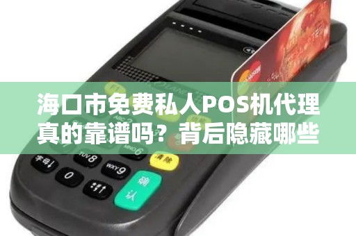 海口市免费私人POS机代理真的靠谱吗?背后隐藏哪些风险?