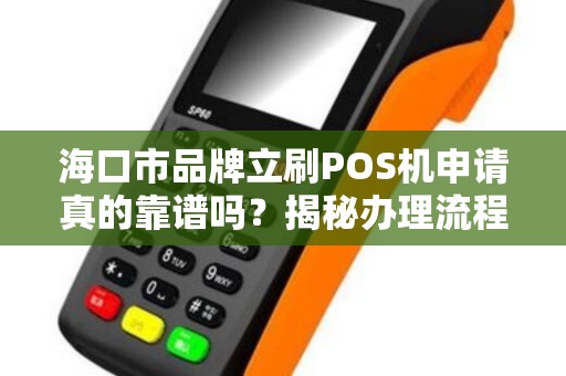 海口市品牌立刷POS机申请真的靠谱吗?揭秘办理流程与隐藏费用!