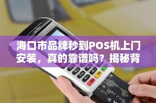 海口市品牌秒到POS机上门安装，真的靠谱吗？揭秘背后隐藏的3大陷阱！