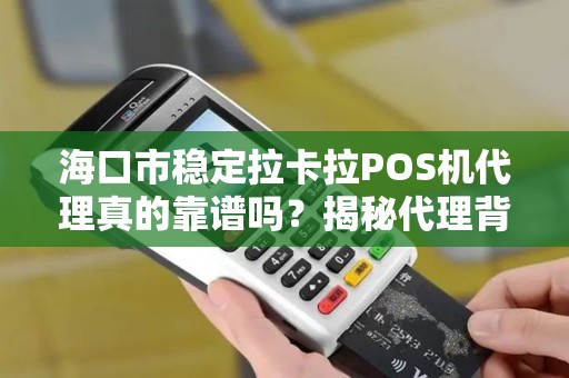 海口市稳定拉卡拉POS机代理真的靠谱吗？揭秘代理背后的5大陷阱与机遇！