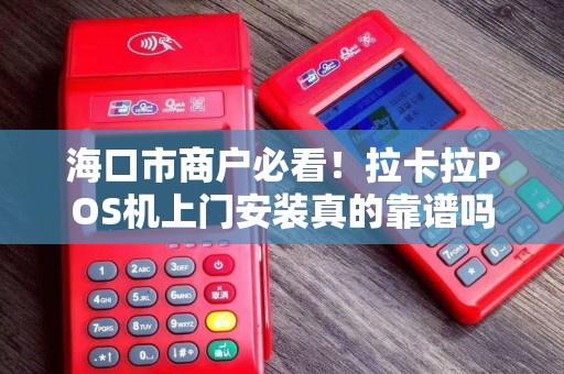 海口市商户必看！拉卡拉POS机上门安装真的靠谱吗？揭秘3大隐藏陷阱！