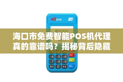 海口市免费智能POS机代理真的靠谱吗？揭秘背后隐藏的3大陷阱！