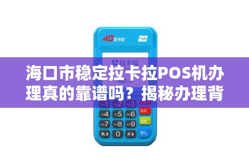 海口市稳定拉卡拉POS机办理真的靠谱吗?揭秘办理背后的5大陷阱! 海口市稳定拉卡拉POS机办理真的靠谱吗?揭秘办理背后的5大陷阱!