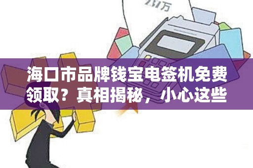 海口市品牌钱宝电签机免费领取?真相揭秘,小心这些隐藏套路!