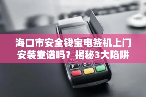 海口市安全钱宝电签机上门安装靠谱吗？揭秘3大陷阱与5大优势！