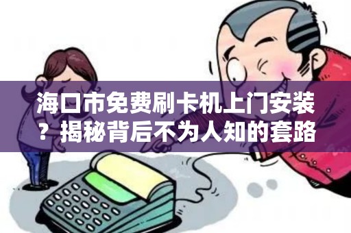 海口市免费刷卡机上门安装?揭秘背后不为人知的套路!