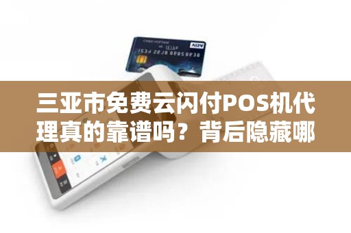三亚市免费云闪付POS机代理真的靠谱吗?背后隐藏哪些风险与机遇?