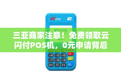 三亚商家注意！免费领取云闪付POS机，0元申请背后藏着这些‘套路’