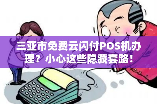 三亚市免费云闪付POS机办理？小心这些隐藏套路！