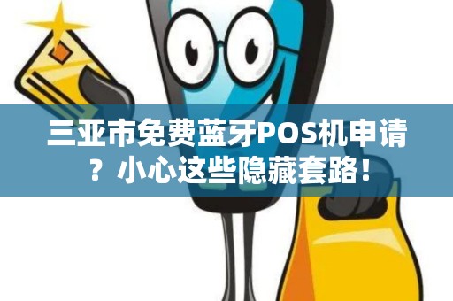 三亚市免费蓝牙POS机申请？小心这些隐藏套路！