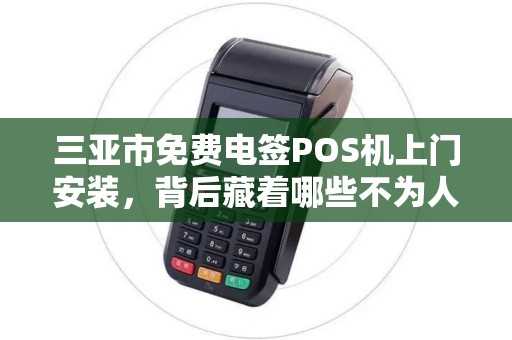 三亚市免费电签POS机上门安装，背后藏着哪些不为人知的‘套路’