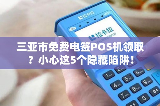 三亚市免费电签POS机领取？小心这5个隐藏陷阱！