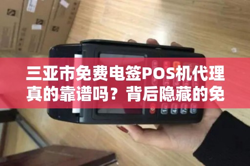 三亚市免费电签POS机代理真的靠谱吗？背后隐藏的免费陷阱你了解多少？