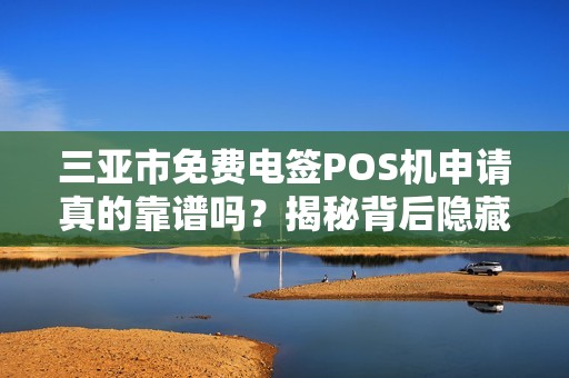 三亚市免费电签POS机申请真的靠谱吗？揭秘背后隐藏的套路！