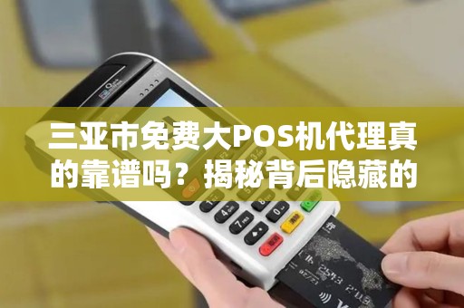 三亚市免费大POS机代理真的靠谱吗？揭秘背后隐藏的三大陷阱！