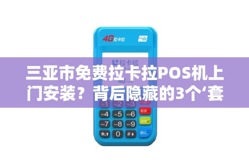 三亚市免费拉卡拉POS机上门安装？背后隐藏的3个‘套路’你一定要知道！