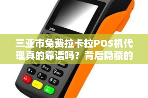 三亚市免费拉卡拉POS机代理真的靠谱吗？背后隐藏的3大陷阱！