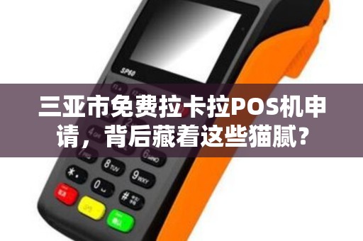 三亚市免费拉卡拉POS机申请，背后藏着这些猫腻？