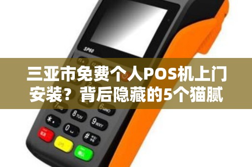 三亚市免费个人POS机上门安装？背后隐藏的5个猫腻，第3个让人防不胜防！