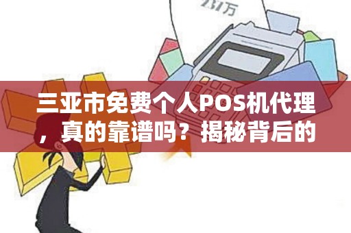 三亚市免费个人POS机代理，真的靠谱吗？揭秘背后的5大陷阱！