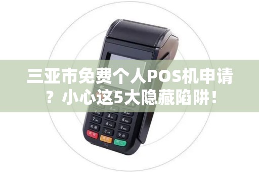 三亚市免费个人POS机申请？小心这5大隐藏陷阱！