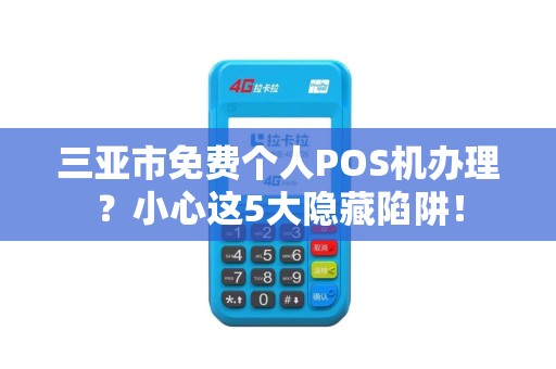 三亚市免费个人POS机办理？小心这5大隐藏陷阱！