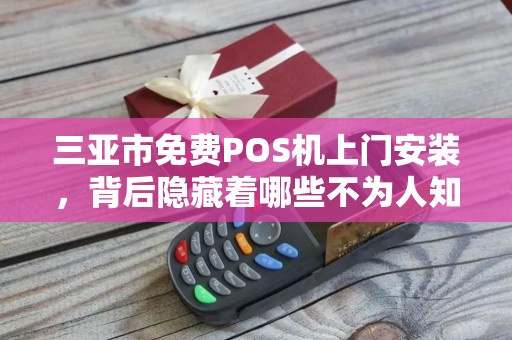 三亚市免费POS机上门安装,背后隐藏着哪些不为人知的‘套路’ 三亚市免费POS机上门安装,背后隐藏着哪些不为人知的‘套路’
