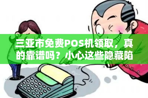 三亚市免费POS机领取，真的靠谱吗？小心这些隐藏陷阱！