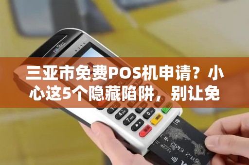 三亚市免费POS机申请？小心这5个隐藏陷阱，别让免费坑了你！