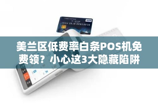 美兰区低费率白条POS机免费领？小心这3大隐藏陷阱！
