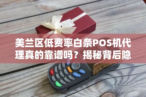 美兰区低费率白条POS机代理真的靠谱吗？揭秘背后隐藏的3大风险！