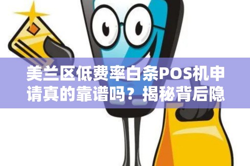 美兰区低费率白条POS机申请真的靠谱吗？揭秘背后隐藏的3大陷阱！